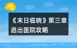 《末日臨曉》第三章逃出醫院攻略