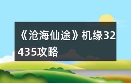 《滄海仙途》機緣32435攻略