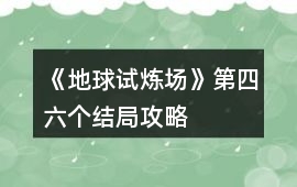 《地球試煉場》第四、六個結(jié)局攻略