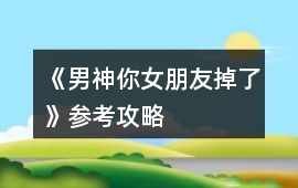 《男神你女朋友掉了》參考攻略