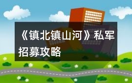 《鎮北鎮山河》私軍招募攻略