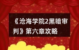 《滄海學(xué)院2黑暗審判》第六章攻略