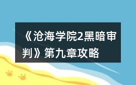 《滄海學院2黑暗審判》第九章攻略