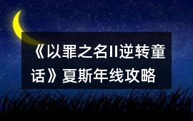 《以罪之名II逆轉童話》夏斯年線攻略