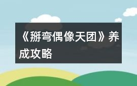 《掰彎偶像天團》養成攻略