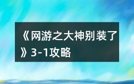 《網游之大神別裝了》3-1攻略