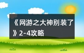 《網游之大神別裝了》2-4攻略