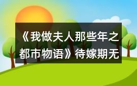 《我做夫人那些年之都市物語》待嫁期無花制霸攻略