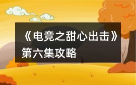 《電競之甜心出擊》第六集攻略