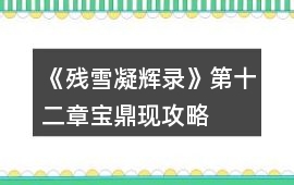 《殘雪凝輝錄》第十二章寶鼎現攻略