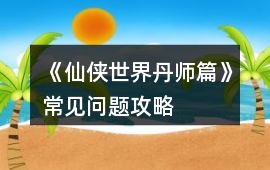 《仙俠世界丹師篇》常見問題攻略