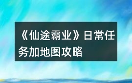 《仙途霸業(yè)》日常任務加地圖攻略