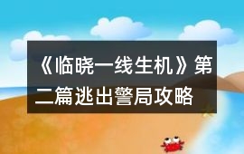 《臨曉一線生機(jī)》第二篇逃出警局攻略