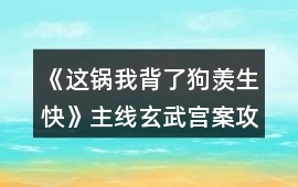 《這鍋我背了狗羨生快》主線玄武宮案攻略