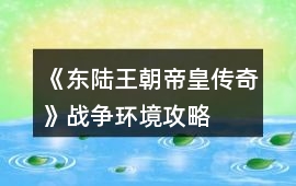 《東陸王朝帝皇傳奇》戰爭環境攻略