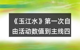 《玉江水》第一次自由活動數值到主線四攻略