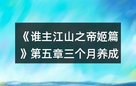 《誰主江山之帝姬篇》第五章三個月養成攻略