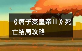 《痞子變皇帝Ⅱ》死亡結局攻略