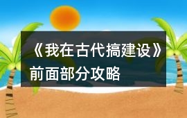 《我在古代搞建設》前面部分攻略
