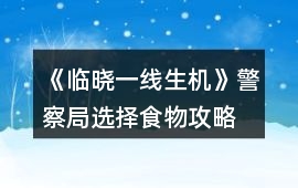《臨曉一線生機(jī)》警察局選擇食物攻略