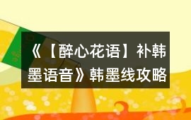 《【醉心花語】補(bǔ)韓墨語音》韓墨線攻略