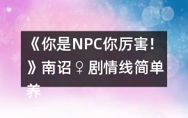 《你是NPC你厲害！》南詔♀劇情線簡單養成攻略2