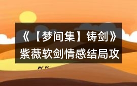 《【夢間集】鑄劍》紫薇軟劍情感結局攻略