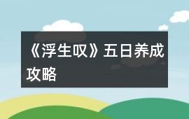 《浮生嘆》五日養成攻略