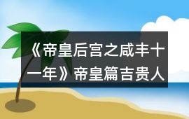 《帝皇后宮之咸豐十一年》帝皇篇吉貴人兩小無(wú)猜功略