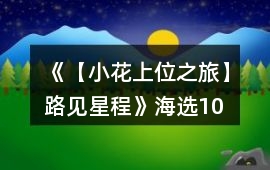 《【小花上位之旅】路見星程》海選、10強(qiáng)攻略