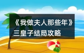 《我做夫人那些年》三皇子結局攻略