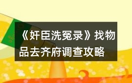 《奸臣洗冤錄》找物品、去齊府調查攻略