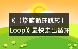 《【燒腦循環(huán)跳轉(zhuǎn)】Loop》最快走出循環(huán)攻略