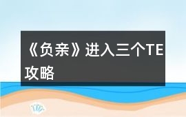 《負(fù)親》進(jìn)入三個(gè)TE攻略