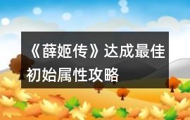 《薛姬傳》達(dá)成最佳初始屬性攻略