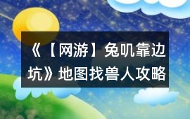 《【網游】兔嘰靠邊坑》地圖找獸人攻略