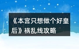 《本宮只想做個好皇后》禍亂線攻略