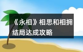 《永相》相思和相擁結局達成攻略