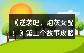 《逆襲吧，炮灰女配！》第二個(gè)故事攻略