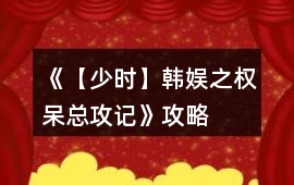 《【少時】韓娛之權(quán)呆總攻記》攻略