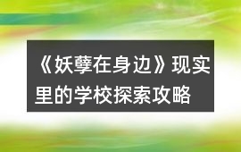 《妖孽在身邊》現(xiàn)實(shí)里的學(xué)校探索攻略
