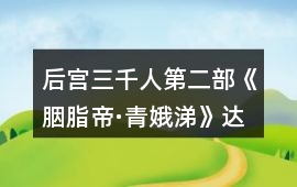 后宮三千人第二部《胭脂帝·青娥涕》達成【女帝千秋】結局攻略