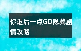 你退后一點GD隱藏劇情攻略