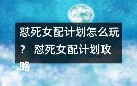 懟死女配計劃怎么玩？ 懟死女配計劃攻略