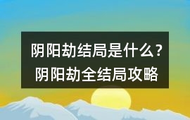 陰陽劫結(jié)局是什么？ 陰陽劫全結(jié)局攻略