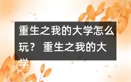 重生之我的大學怎么玩？ 重生之我的大學攻略