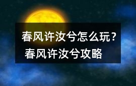 春風許汝兮怎么玩？ 春風許汝兮攻略