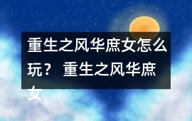 重生之風華庶女怎么玩？ 重生之風華庶女攻略