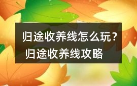 歸途收養線怎么玩？ 歸途收養線攻略
