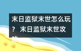 末日監獄末世怎么玩？ 末日監獄末世攻略